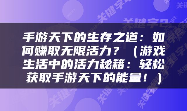 手游天下的生存之道：如何赚取无限活力？（游戏生活中的活力秘籍：轻松获取手游天下的能量！）