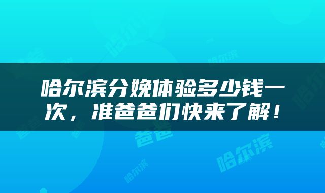 哈尔滨分娩体验多少钱一次，准爸爸们快来了解！