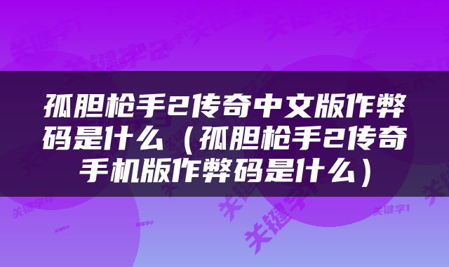 孤胆枪手2传奇中文版作弊码是什么（孤胆枪手2传奇手机版作弊码是什么）
