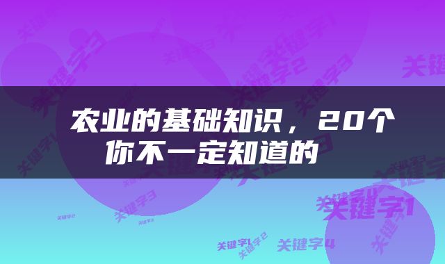  农业的基础知识，20个你不一定知道的 