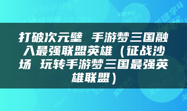 打破次元壁 手游梦三国融入最强联盟英雄（征战沙场 玩转手游梦三国最强英雄联盟）