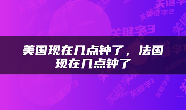 美国现在几点钟了，法国现在几点钟了