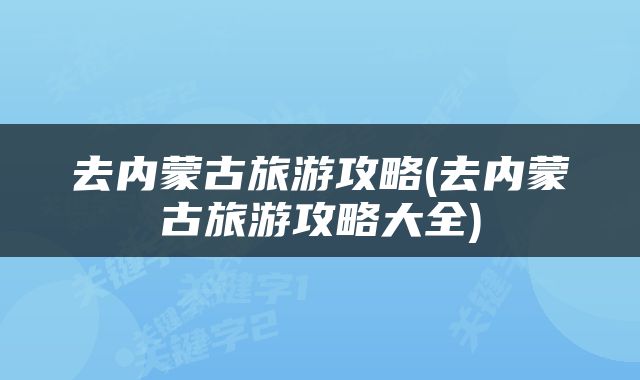 去内蒙古旅游攻略(去内蒙古旅游攻略大全)