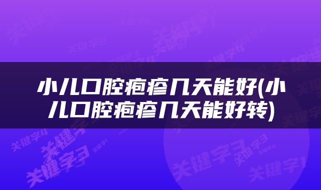 小儿口腔疱疹几天能好(小儿口腔疱疹几天能好转)