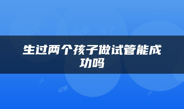 生过两个孩子做试管能成功吗