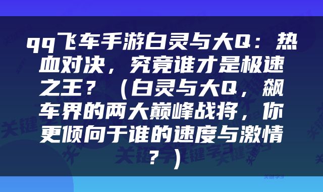 qq飞车手游白灵与大Q：热血对决，究竟谁才是极速之王？（白灵与大Q，飙车界的两大巅峰战将，你更倾向于谁的速度与激情？）