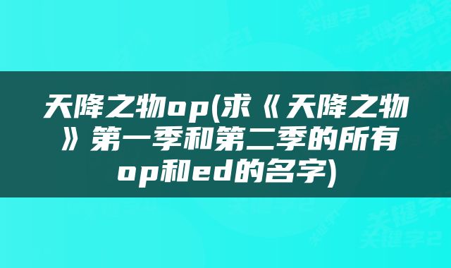 天降之物op(求《天降之物》第一季和第二季的所有op和ed的名字)