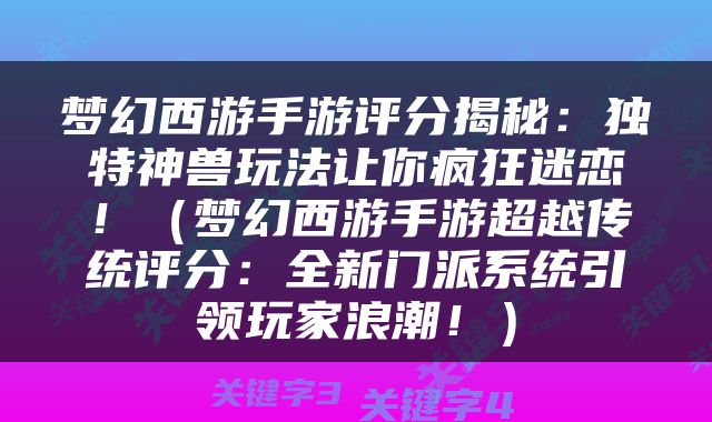 梦幻西游手游评分揭秘：独特神兽玩法让你疯狂迷恋！（梦幻西游手游超越传统评分：全新门派系统引领玩家浪潮！）