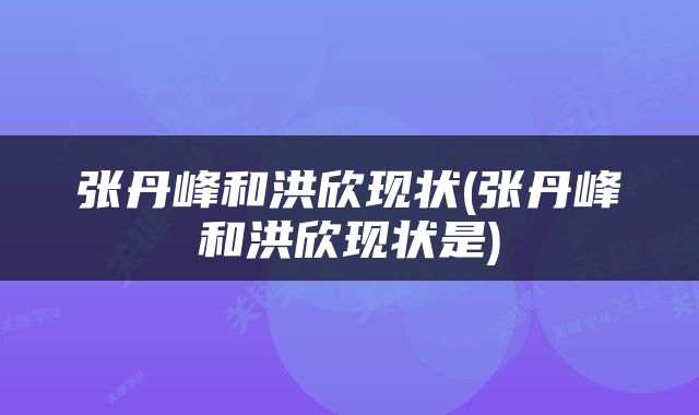 张丹峰和洪欣现状(张丹峰和洪欣现状是)