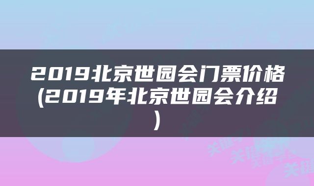 2019北京世园会门票价格(2019年北京世园会介绍)