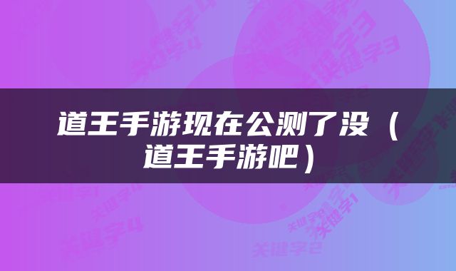 道王手游现在公测了没（道王手游吧）