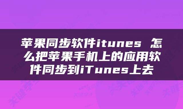 苹果同步软件itunes 怎么把苹果手机上的应用软件同步到iTunes上去