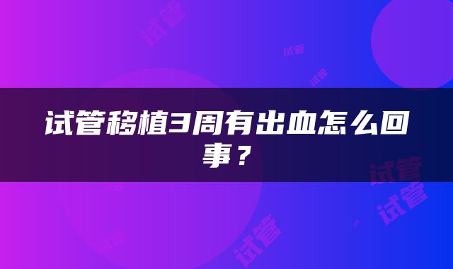 试管移植3周有出血怎么回事？