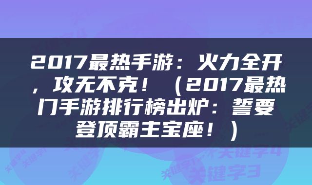 2017最热手游:火力全开,攻无不克!(2017最热门手游排行榜出炉:誓要登顶霸主宝座!)