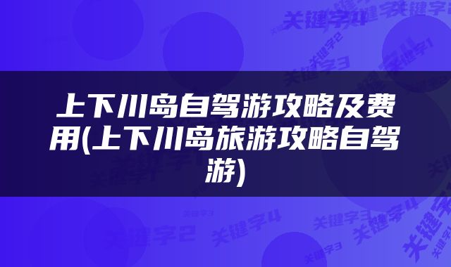 上下川岛自驾游攻略及费用(上下川岛旅游攻略自驾游)