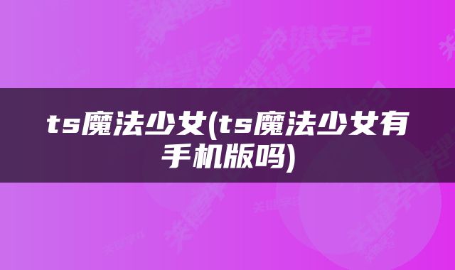 ts魔法少女(ts魔法少女有手机版吗)
