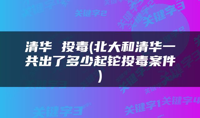 清华 投毒(北大和清华一共出了多少起铊投毒案件)