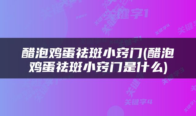 醋泡鸡蛋祛斑小窍门(醋泡鸡蛋祛斑小窍门是什么)