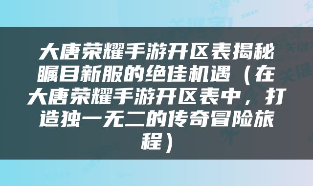 大唐荣耀手游开区表揭秘瞩目新服的绝佳机遇（在大唐荣耀手游开区表中，打造独一无二的传奇冒险旅程）