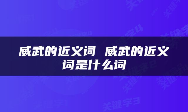 威武的近义词 威武的近义词是什么词