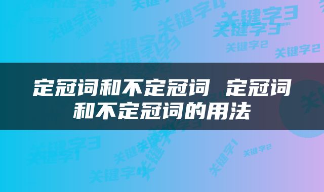 定冠词和不定冠词 定冠词和不定冠词的用法