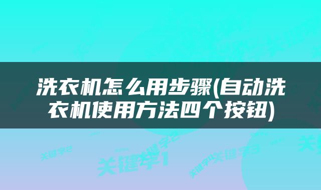 洗衣机怎么用步骤(自动洗衣机使用方法四个按钮)