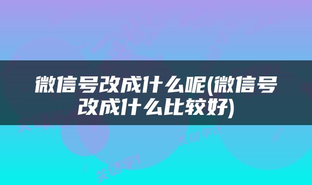 微信号改成什么呢(微信号改成什么比较好)