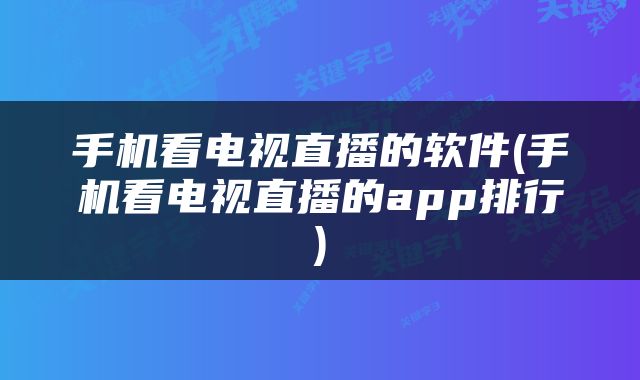 手机看电视直播的软件(手机看电视直播的app排行)