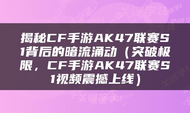 揭秘CF手游AK47联赛S1背后的暗流涌动（突破极限，CF手游AK47联赛S1视频震撼上线）