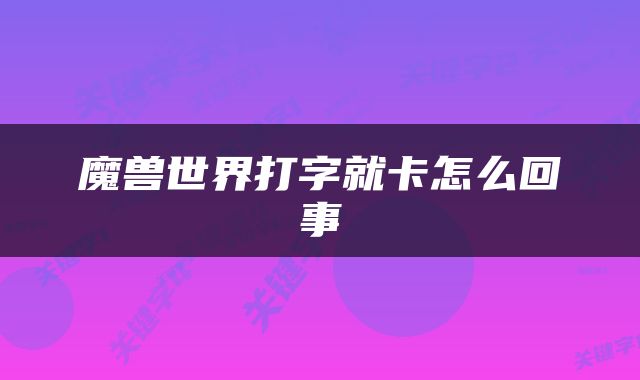 魔兽世界打字就卡怎么回事
