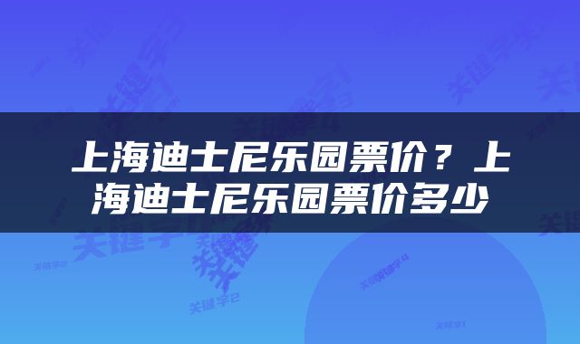 上海迪士尼乐园票价？上海迪士尼乐园票价多少