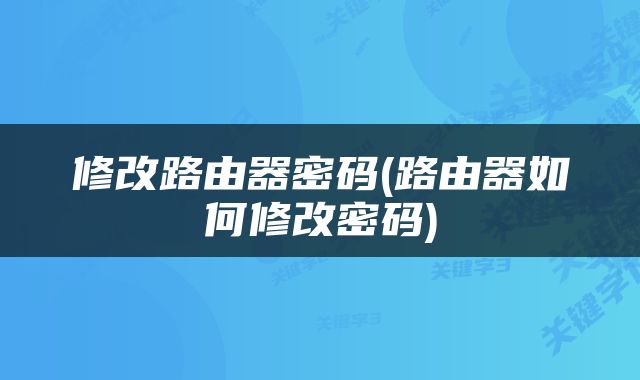 修改路由器密码(路由器如何修改密码)