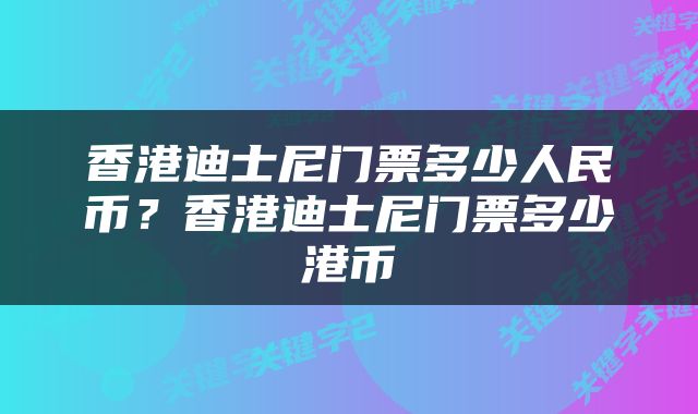 香港迪士尼门票多少人民币？香港迪士尼门票多少港币