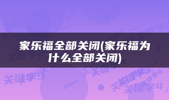 家乐福全部关闭(家乐福为什么全部关闭)