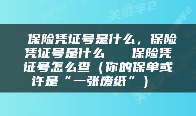 保险凭证号是什么,保险凭证号是什么 保险凭证号怎么查(你的保单或许是“一张废纸”)