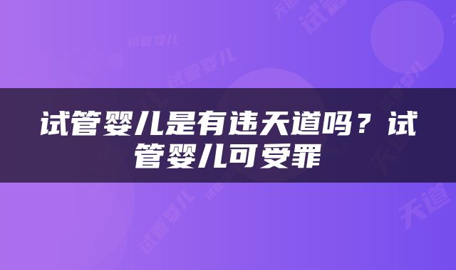 试管婴儿是有违天道吗？试管婴儿可受罪