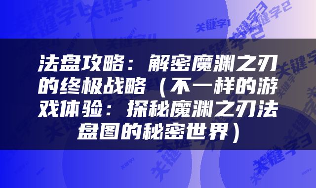 法盘攻略：解密魔渊之刃的终极战略（不一样的游戏体验：探秘魔渊之刃法盘图的秘密世界）