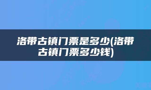 洛带古镇门票是多少(洛带古镇门票多少钱)