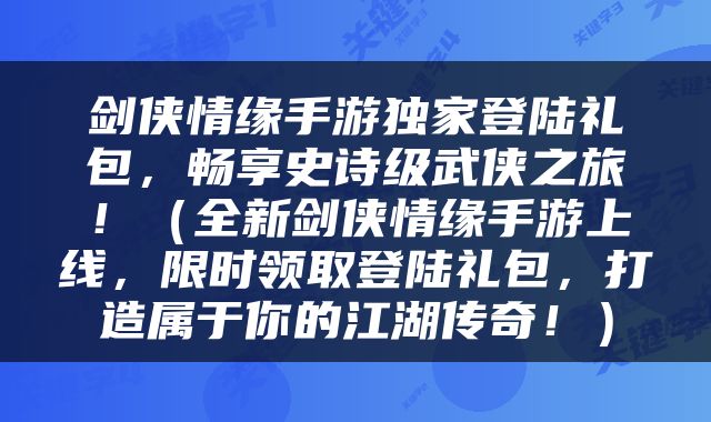 剑侠情缘手游独家登陆礼包，畅享史诗级武侠之旅！（全新剑侠情缘手游上线，限时领取登陆礼包，打造属于你的江湖传奇！）