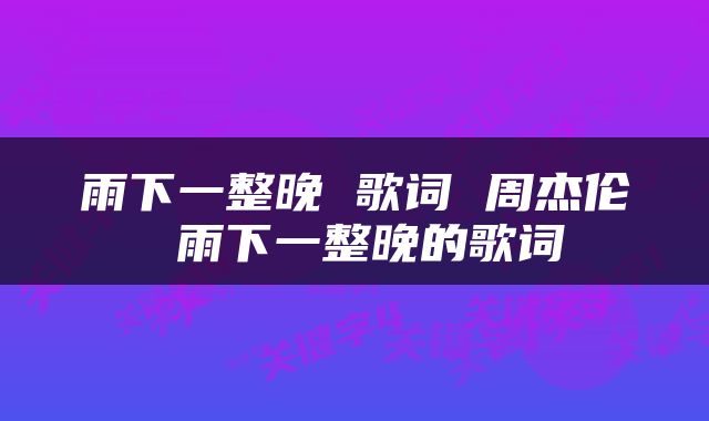 雨下一整晚 歌词 周杰伦 雨下一整晚的歌词