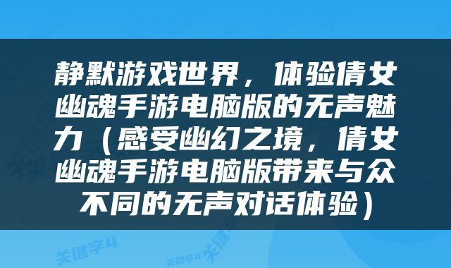 静默游戏世界，体验倩女幽魂手游电脑版的无声魅力（感受幽幻之境，倩女幽魂手游电脑版带来与众不同的无声对话体验）
