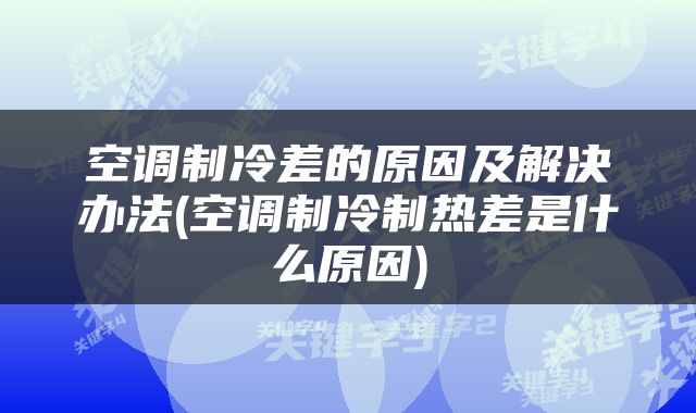 空调制冷差的原因及解决办法(空调制冷制热差是什么原因)