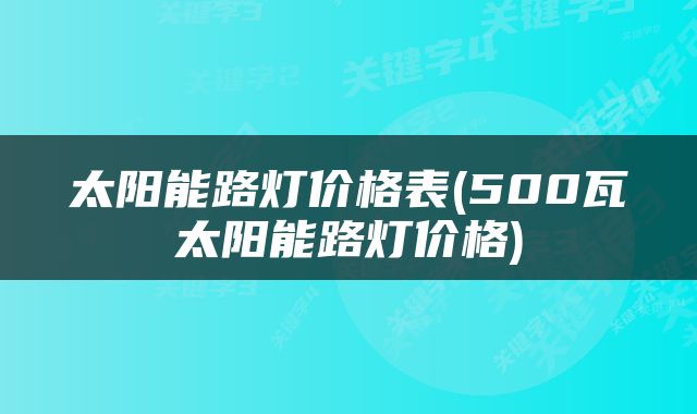 太阳能路灯价格表(500瓦太阳能路灯价格)