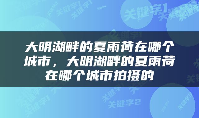 大明湖畔的夏雨荷在哪个城市，大明湖畔的夏雨荷在哪个城市拍摄的