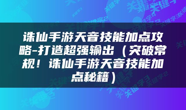 诛仙手游天音技能加点攻略-打造超强输出（突破常规！诛仙手游天音技能加点秘籍）