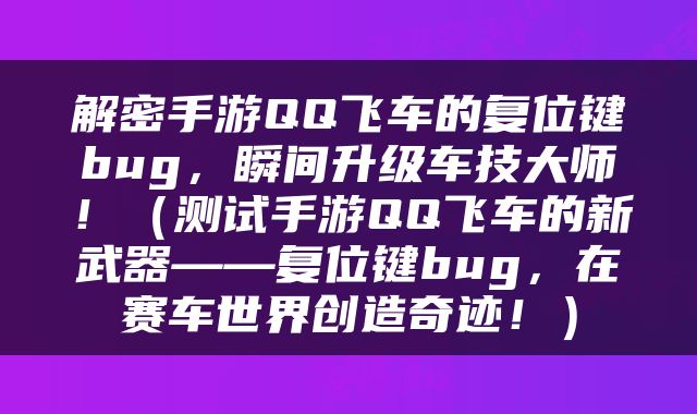 解密手游QQ飞车的复位键bug，瞬间升级车技大师！（测试手游QQ飞车的新武器——复位键bug，在赛车世界创造奇迹！）