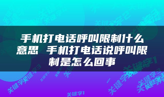 手机打电话呼叫限制什么意思 手机打电话说呼叫限制是怎么回事