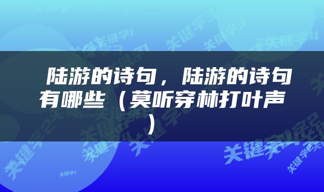  陆游的诗句，陆游的诗句有哪些（莫听穿林打叶声） 