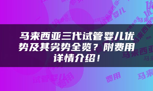 马来西亚三代试管婴儿优势及其劣势全览？附费用详情介绍！
