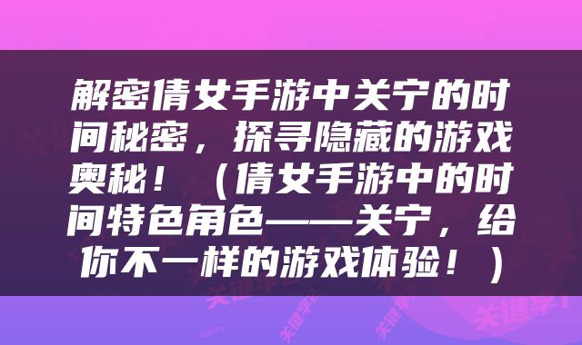 解密倩女手游中关宁的时间秘密，探寻隐藏的游戏奥秘！（倩女手游中的时间特色角色——关宁，给你不一样的游戏体验！）